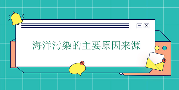 海洋污染的主要原因來(lái)源 海洋污染的主要原因來(lái)源